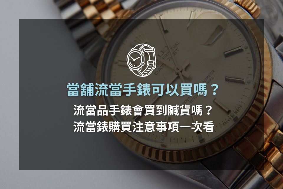 當舖流當手錶可以買嗎？會買到贓貨嗎？流當錶購買注意事項一次看