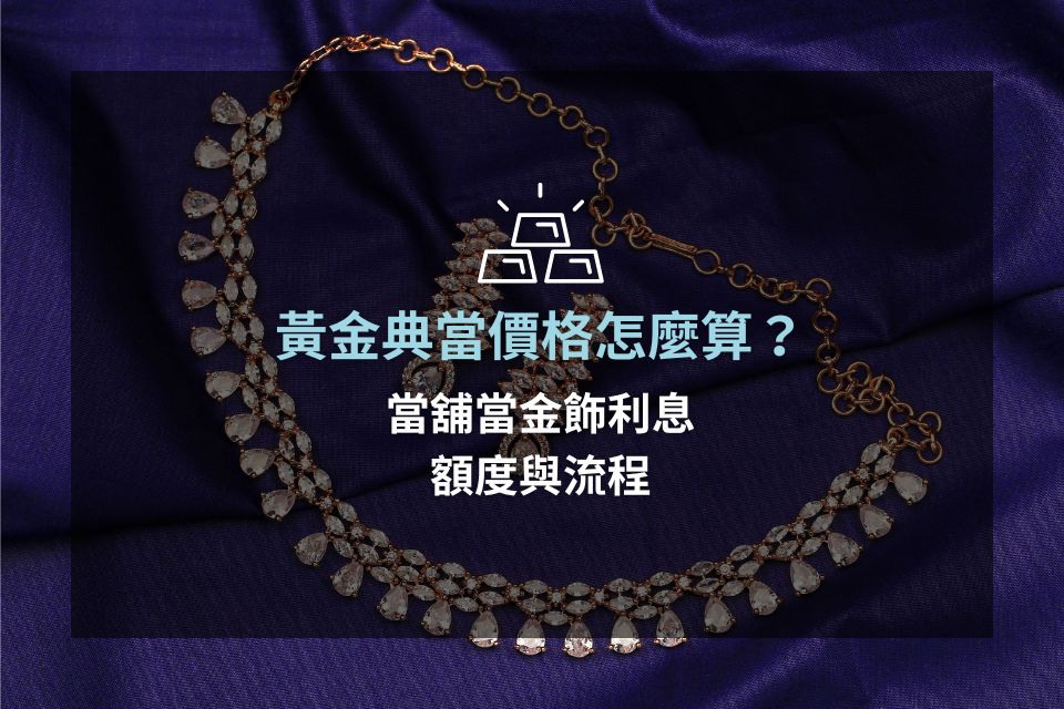 黃金典當價格怎麼算？當舖當金飾利息、額度與流程