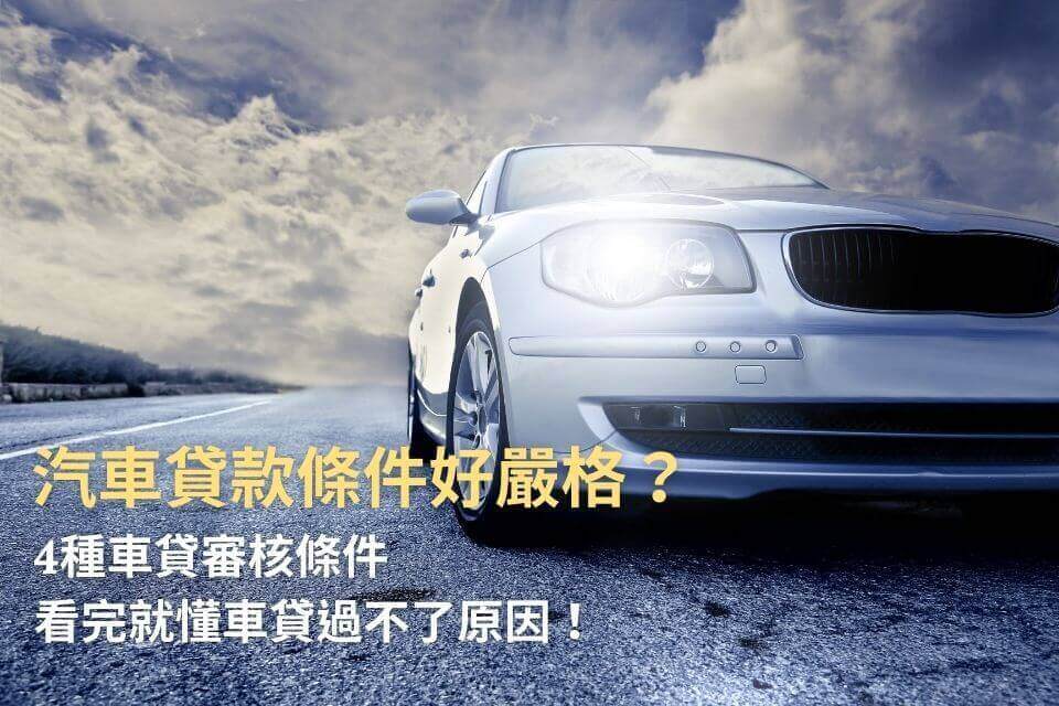 汽車貸款條件好嚴格？4種車貸審核條件，看完就懂車貸過不了原因！