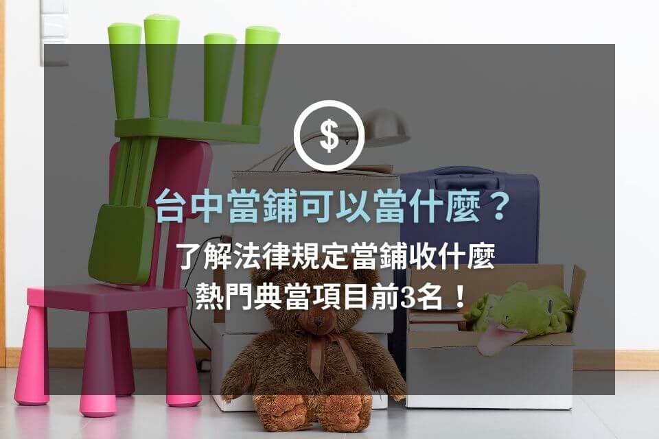 台中當鋪可以當什麼？了解法律規定當鋪收什麼和熱門典當項目前3名！