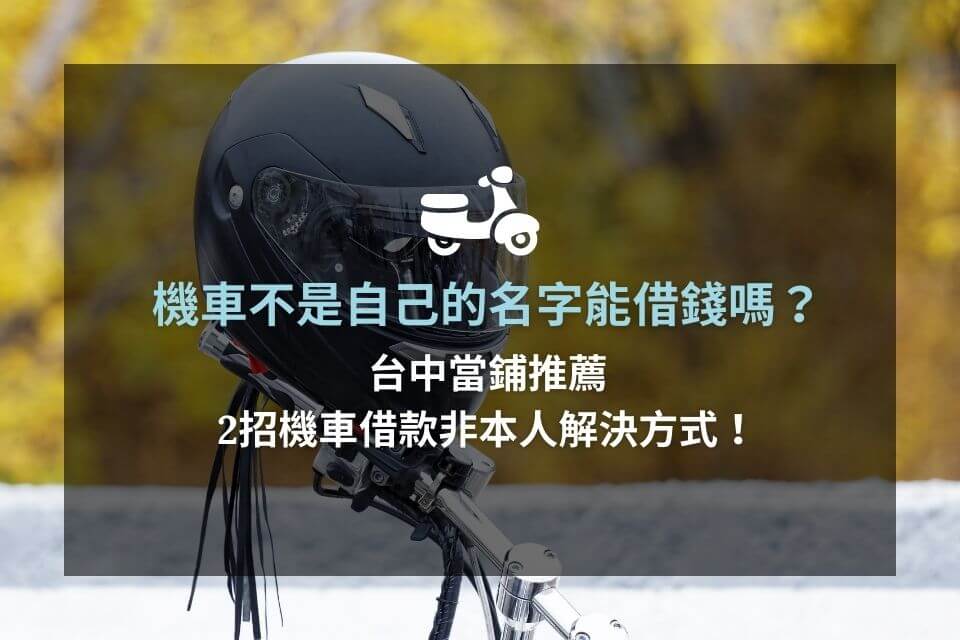 機車不是自己的名字能借錢嗎？台中當鋪推薦2招機車借款非本人解決方式！