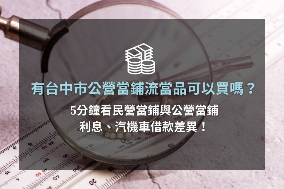 有台中市公營當鋪流當品可以買嗎？5分鐘看民營當鋪與公營當鋪利息、汽機車借款差異！