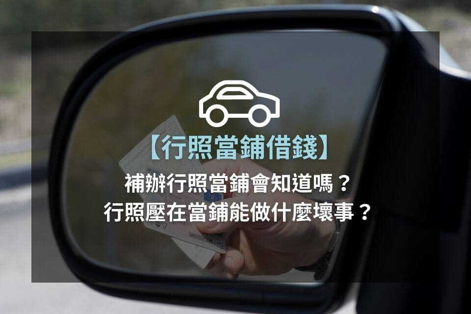 【行照當鋪借錢】補辦行照當鋪會知道嗎？行照壓在當鋪能做什麼壞事？