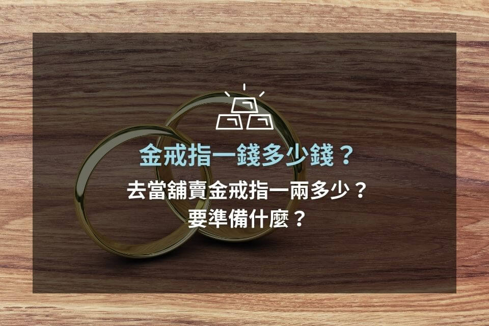 金戒指一錢多少錢？去當舖賣金戒指一兩多少？要準備什麼？