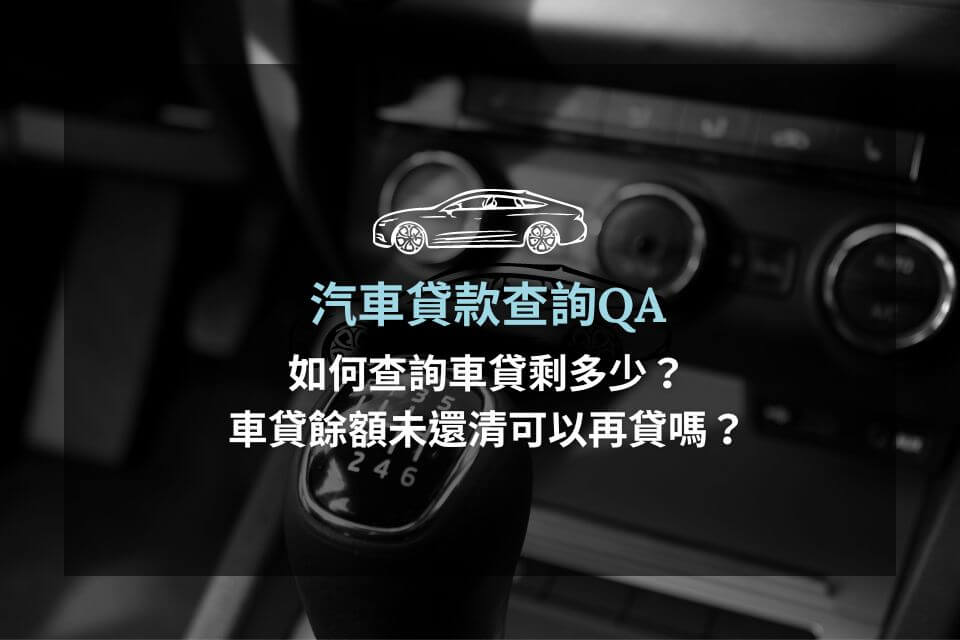 汽車貸款查詢QA：如何查詢車貸剩多少？車貸餘額未還清可以再貸嗎？