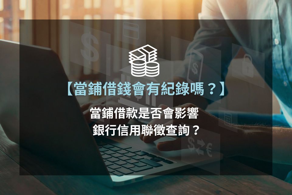 當鋪借錢會有紀錄嗎？當鋪借款是否會影響銀行信用聯徵查詢？