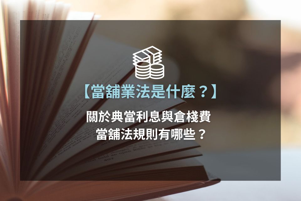 當舖業法是什麼？關於典當利息與倉棧費，當舖法規則有哪些？