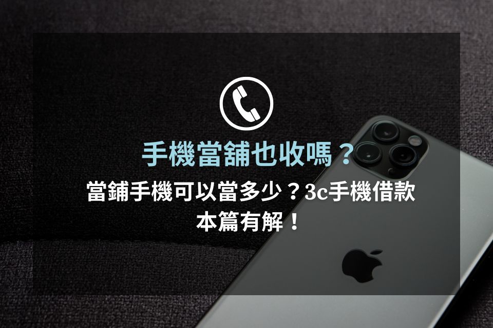 手機當舖也收嗎？當鋪手機可以當多少？3c手機借款本篇有解！