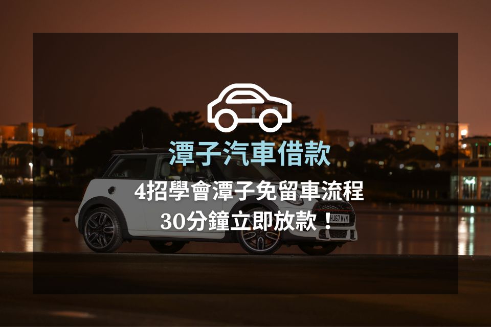 潭子汽車借款，4招學會潭子免留車流程，30分鐘立即放款！