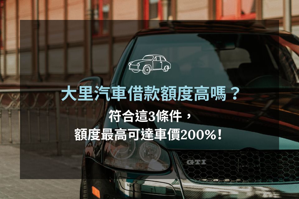 大里汽車借款額度高嗎？符合這3條件，額度最高可達車價200%！