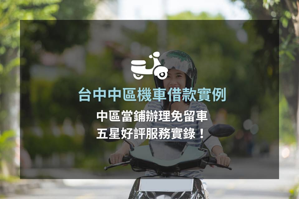 【台中中區機車借款實例】中區當鋪辦理免留車，五星好評服務實錄！