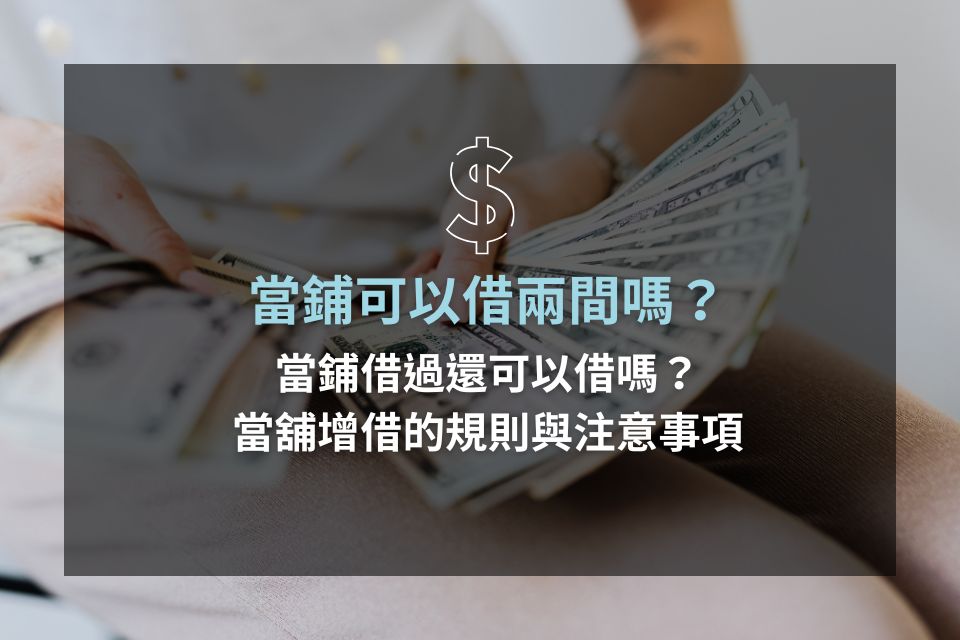 當鋪可以借兩間嗎？當鋪借過還可以借嗎？當舖增借的規則與注意事項