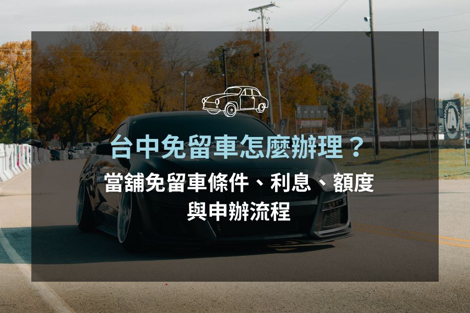 台中免留車怎麼辦理？當舖免留車條件、利息、額度與申辦流程
